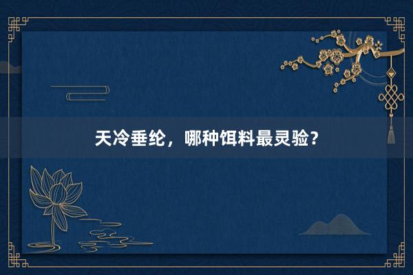 天冷垂纶，哪种饵料最灵验？