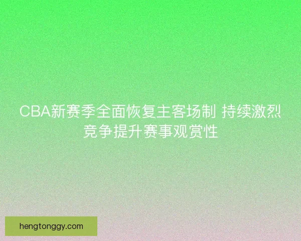 CBA新赛季全面恢复主客场制 持续激烈竞争提升赛事观赏性