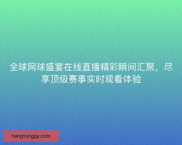 全球网球盛宴在线直播精彩瞬间汇聚，尽享顶级赛事实时观看体验
